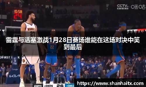雷霆与活塞激战1月28日赛场谁能在这场对决中笑到最后