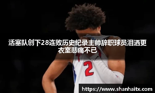 活塞队创下28连败历史纪录主帅辞职球员泪洒更衣室悲痛不已