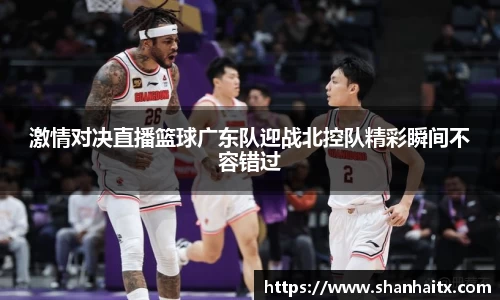球盟会激情对决直播篮球广东队迎战北控队精彩瞬间不容错过